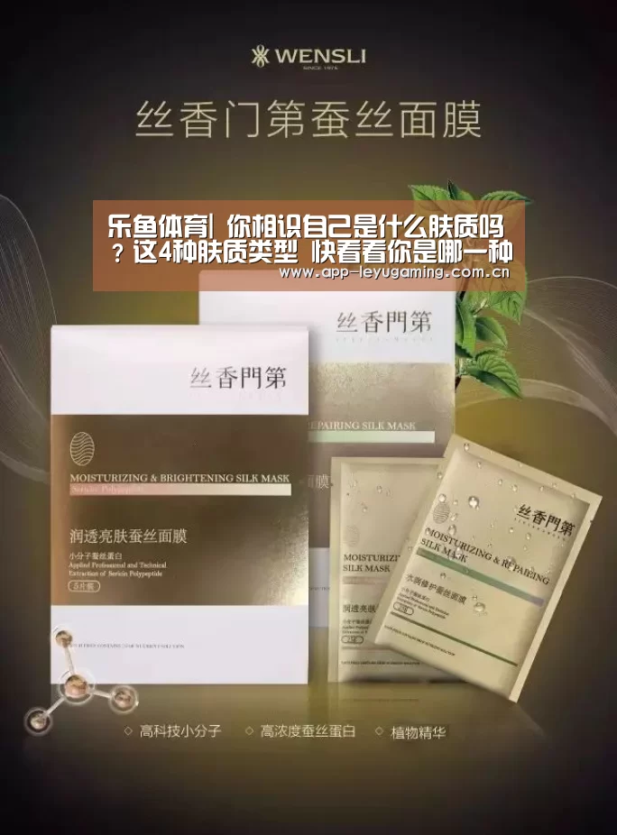 乐鱼体育|
你相识自己是什么肤质吗？这4种肤质类型 快看看你是哪一种(图4)